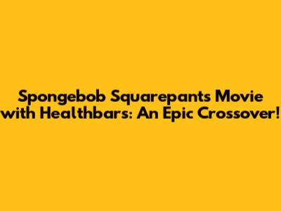 Spongebob Squarepants Movie with Healthbars: An Epic Crossover!
