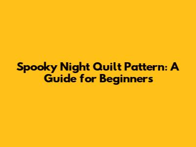 Spooky Night Quilt Pattern: A Guide for Beginners