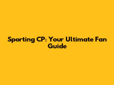 Sporting CP: Your Ultimate Fan Guide
