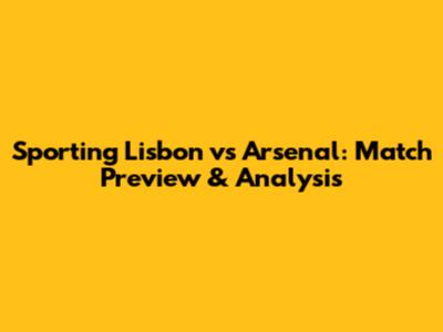Sporting Lisbon vs Arsenal: Match Preview & Analysis