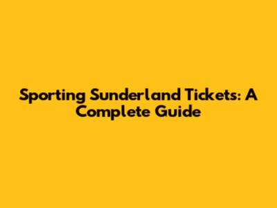 Sporting Sunderland Tickets: A Complete Guide