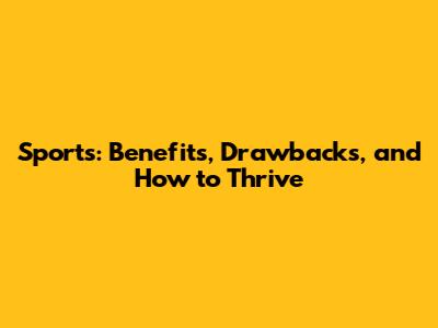 Sports: Benefits, Drawbacks, and How to Thrive