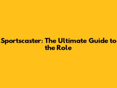 Sportscaster: The Ultimate Guide to the Role