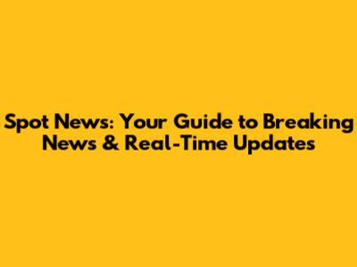 Spot News: Your Guide to Breaking News & Real-Time Updates