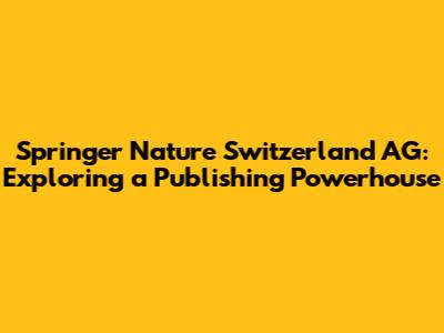 Springer Nature Switzerland AG: Exploring a Publishing Powerhouse