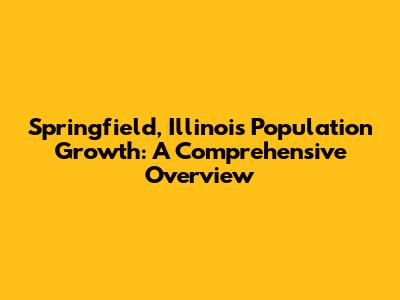 Springfield, Illinois Population Growth: A Comprehensive Overview
