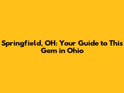 Springfield, OH: Your Guide to This Gem in Ohio