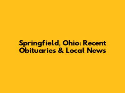 Springfield, Ohio: Recent Obituaries & Local News