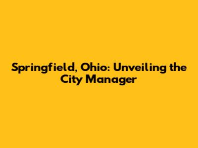 Springfield, Ohio: Unveiling the City Manager