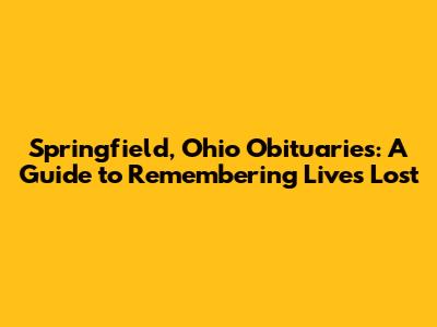 Springfield, Ohio Obituaries: A Guide to Remembering Lives Lost
