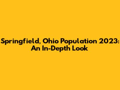 Springfield, Ohio Population 2023: An In-Depth Look