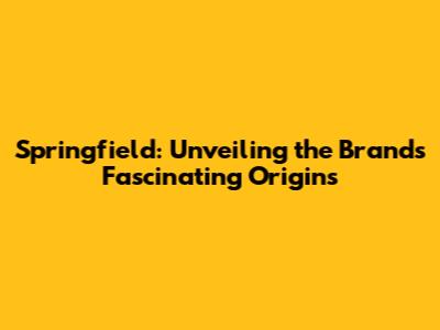 Springfield: Unveiling the Brand's Fascinating Origins