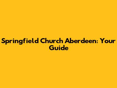 Springfield Church Aberdeen: Your Guide