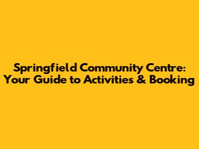 Springfield Community Centre: Your Guide to Activities & Booking