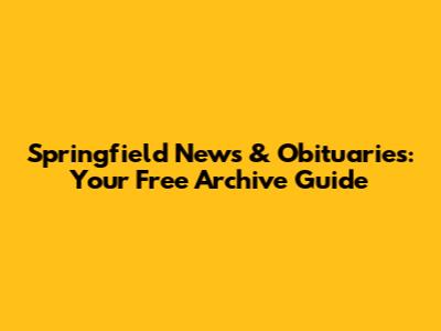 Springfield News & Obituaries: Your Free Archive Guide
