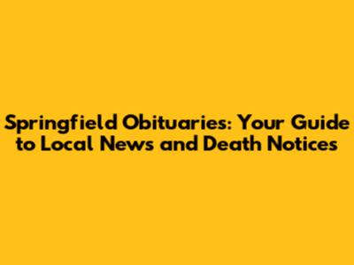 Springfield Obituaries: Your Guide to Local News and Death Notices