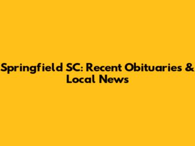 Springfield SC: Recent Obituaries & Local News