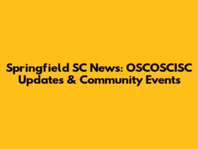 Springfield SC News: OSCOSCISC Updates & Community Events
