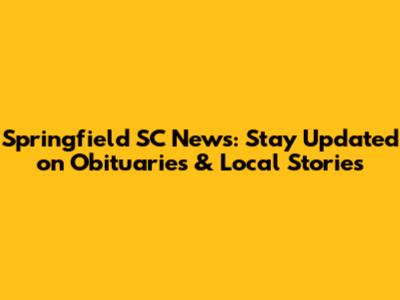 Springfield SC News: Stay Updated on Obituaries & Local Stories