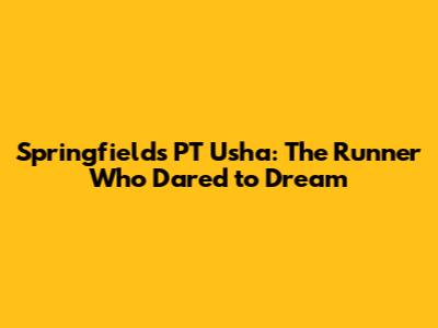 Springfields' PT Usha: The Runner Who Dared to Dream
