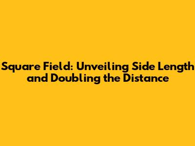 Square Field: Unveiling Side Length and Doubling the Distance