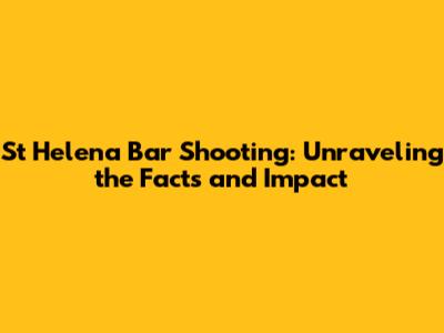 St Helena Bar Shooting: Unraveling the Facts and Impact