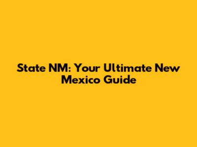 State NM: Your Ultimate New Mexico Guide