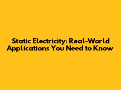 Static Electricity: Real-World Applications You Need to Know