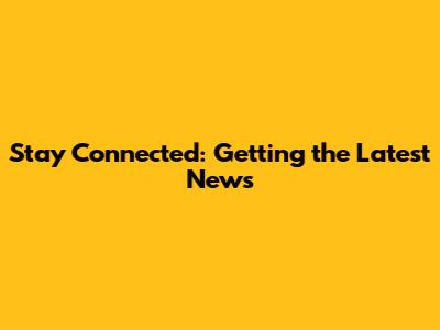 Stay Connected: Getting the Latest News