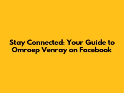 Stay Connected: Your Guide to Omroep Venray on Facebook
