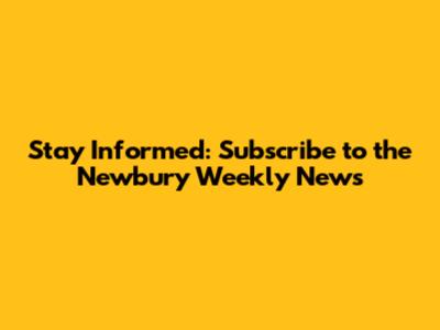 Stay Informed: Subscribe to the Newbury Weekly News