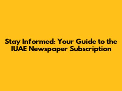 Stay Informed: Your Guide to the IUAE Newspaper Subscription