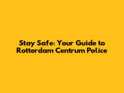 Stay Safe: Your Guide to Rotterdam Centrum Police