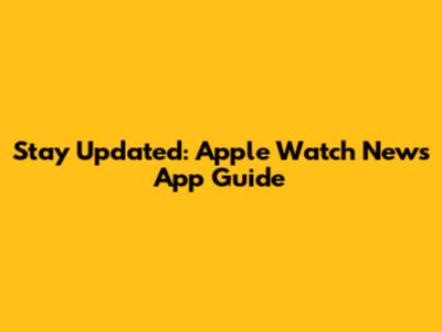 Stay Updated: Apple Watch News App Guide