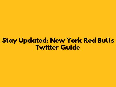 Stay Updated: New York Red Bulls Twitter Guide