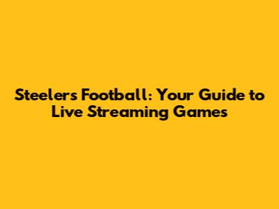 Steelers Football: Your Guide to Live Streaming Games