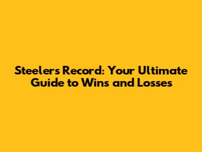 Steelers Record: Your Ultimate Guide to Wins and Losses