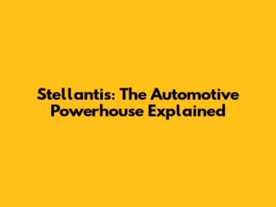 Stellantis: The Automotive Powerhouse Explained