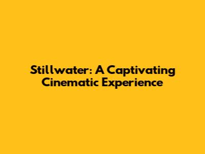 Stillwater: A Captivating Cinematic Experience