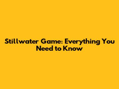 Stillwater Game: Everything You Need to Know