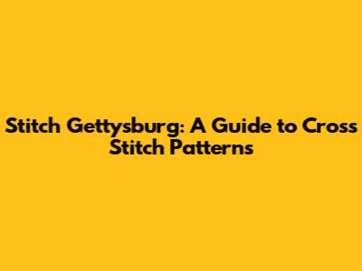 Stitch Gettysburg: A Guide to Cross Stitch Patterns
