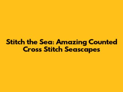Stitch the Sea: Amazing Counted Cross Stitch Seascapes