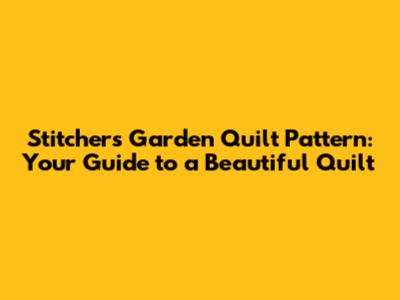 Stitcher's Garden Quilt Pattern: Your Guide to a Beautiful Quilt