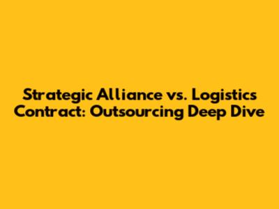 Strategic Alliance vs. Logistics Contract: Outsourcing Deep Dive