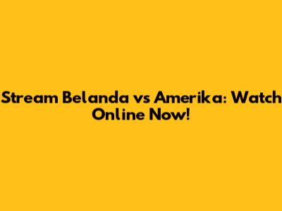 Stream Belanda vs Amerika: Watch Online Now!
