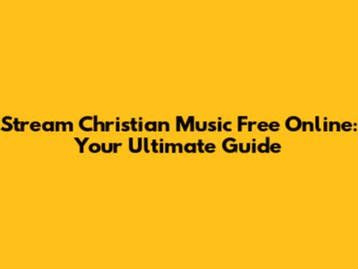 Stream Christian Music Free Online: Your Ultimate Guide
