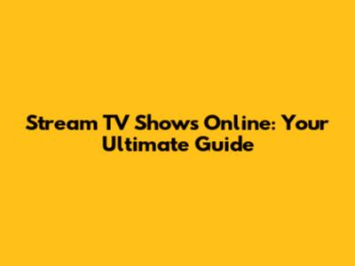Stream TV Shows Online: Your Ultimate Guide