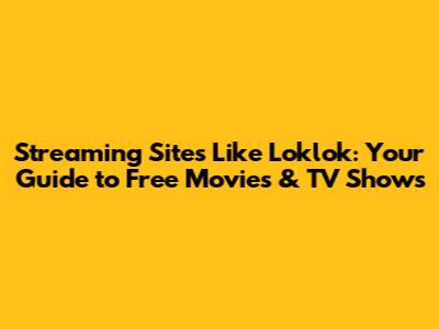 Streaming Sites Like Loklok: Your Guide to Free Movies & TV Shows