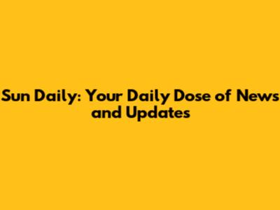 Sun Daily: Your Daily Dose of News and Updates