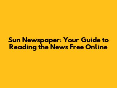 Sun Newspaper: Your Guide to Reading the News Free Online